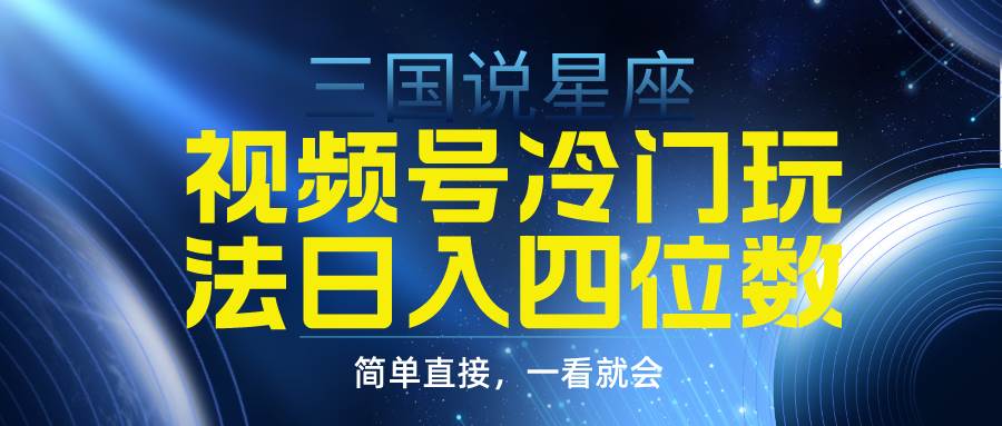 视频号掘金冷门玩法，三国星座赛道，日入四位数（教程+素材）-云舒网创