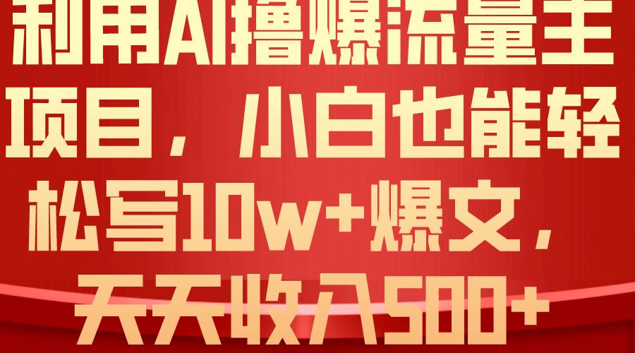 利用 AI撸爆流量主收益，小白也能轻松写10W+爆款文章，轻松日入500+-云舒网创