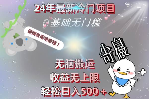 24年最新冷门项目，无脑搬运，收益无上限，轻松日入500＋，保姆级落地教程-云舒网创