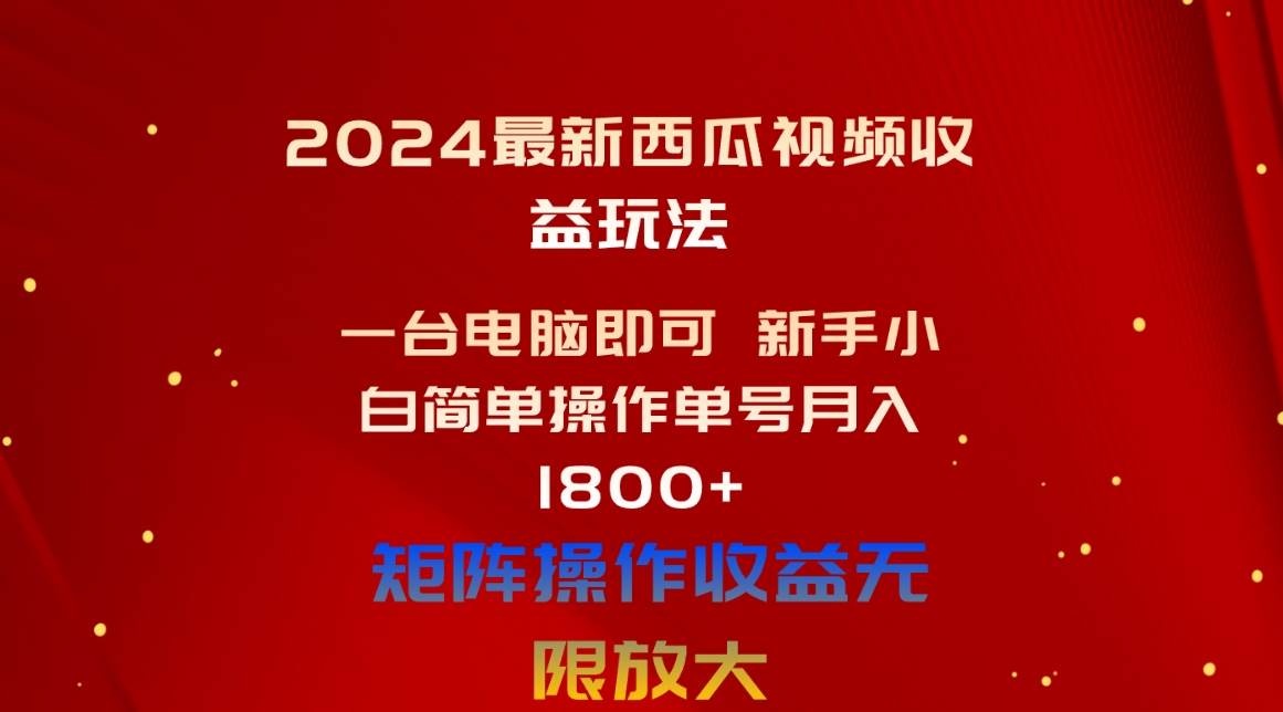 2024最新西瓜视频收益玩法，一台电脑即可 新手小白简单操作单号月入1800+-云舒网创