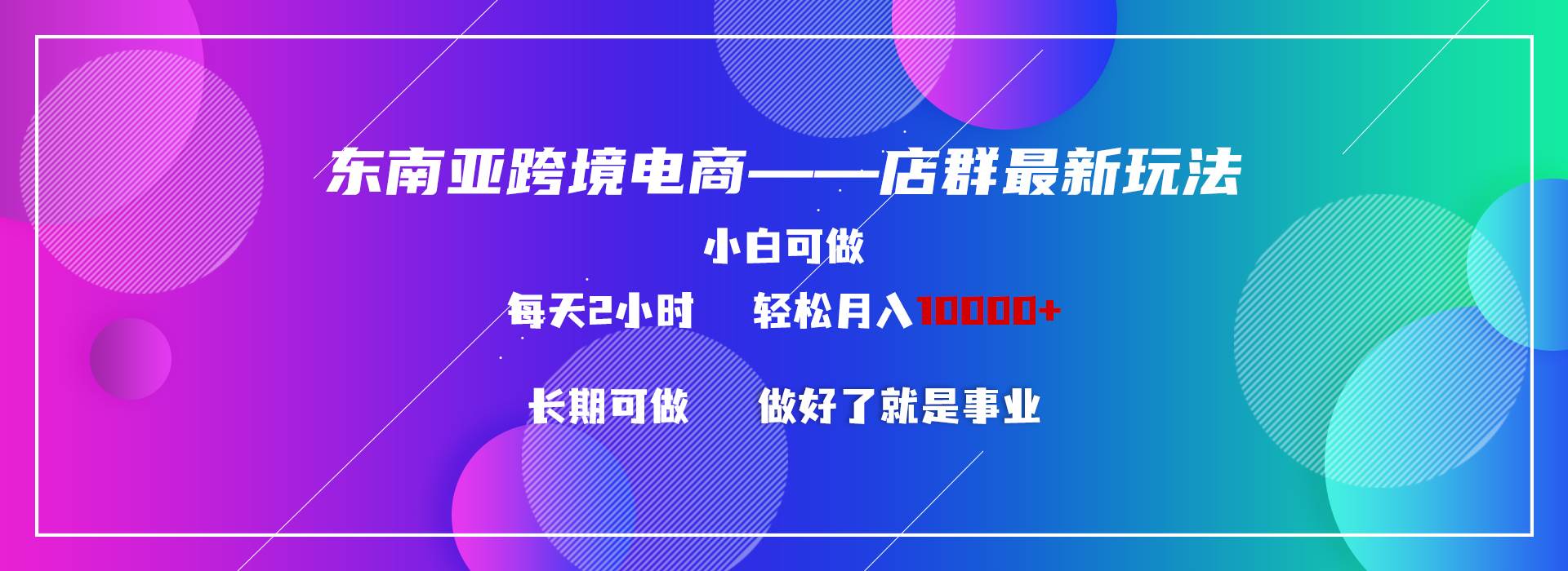 东南亚跨境电商店群新玩法2—小白每天两小时 轻松10000+-云舒网创