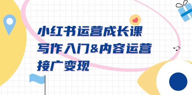 小红书运营成长课，写作入门内容运营接广变现【文档课】-云舒网创