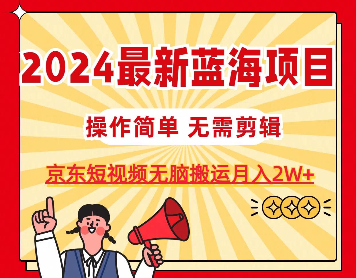 2024最新蓝海项目，无需剪辑，京东图文短视频无脑搬运月入2W+-云舒网创