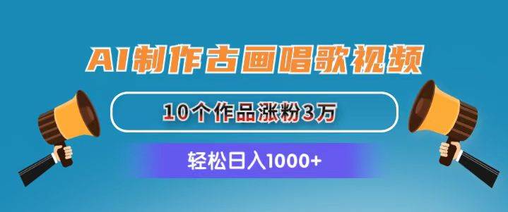 AI制作古画唱歌视频，10个作品涨粉3万，日入1000+-云舒网创