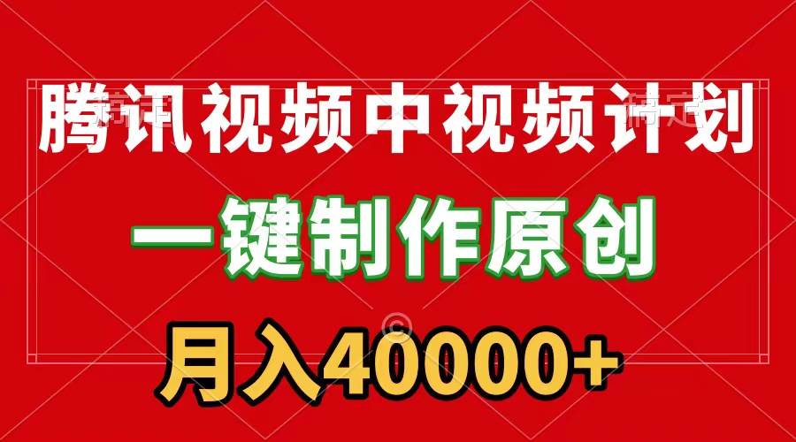 腾讯视频APP中视频计划，一键制作，刷爆流量分成收益，月入40000+附软件-云舒网创