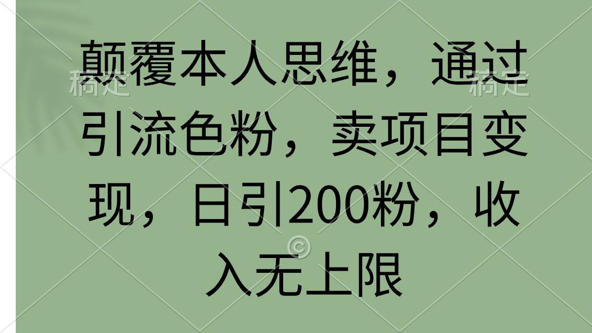 颠覆本人思维，通过引流色粉，卖项目变现，日引200粉，收入无上限-云舒网创