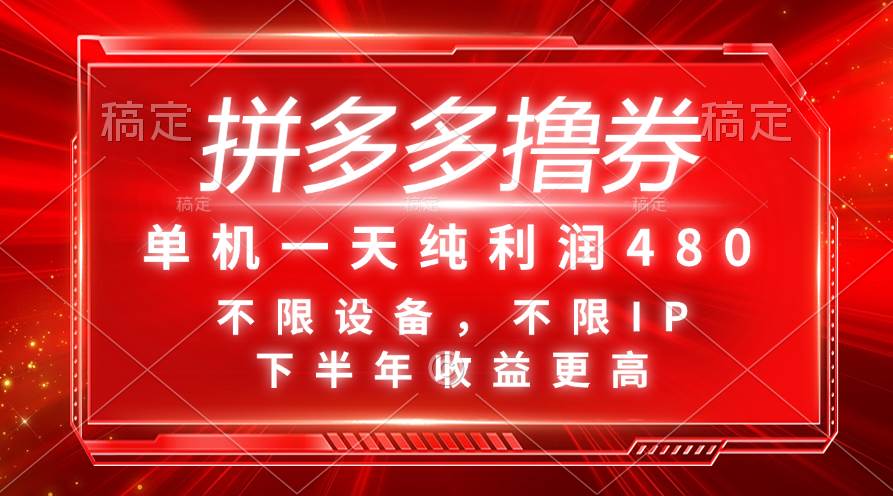 拼多多撸券，单机一天纯利润480，下半年收益更高，不限设备，不限IP。-云舒网创