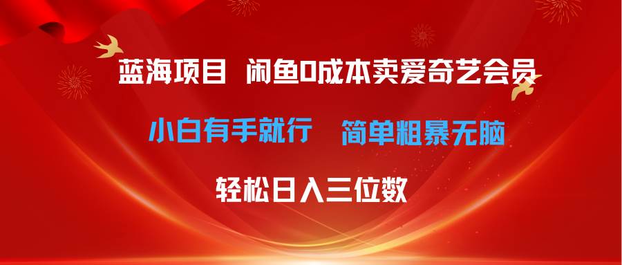 最新蓝海项目咸鱼零成本卖爱奇艺会员小白有手就行 无脑操作轻松日入三位数-云舒网创