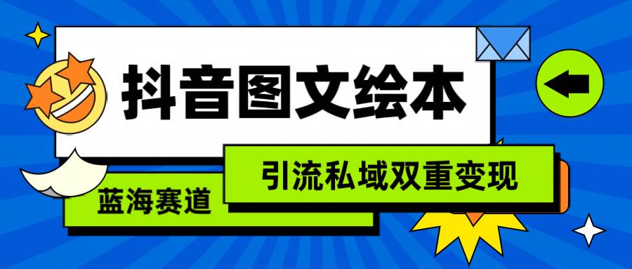抖音图文绘本，简单搬运复制，引流私域双重变现（教程+资源）-云舒网创