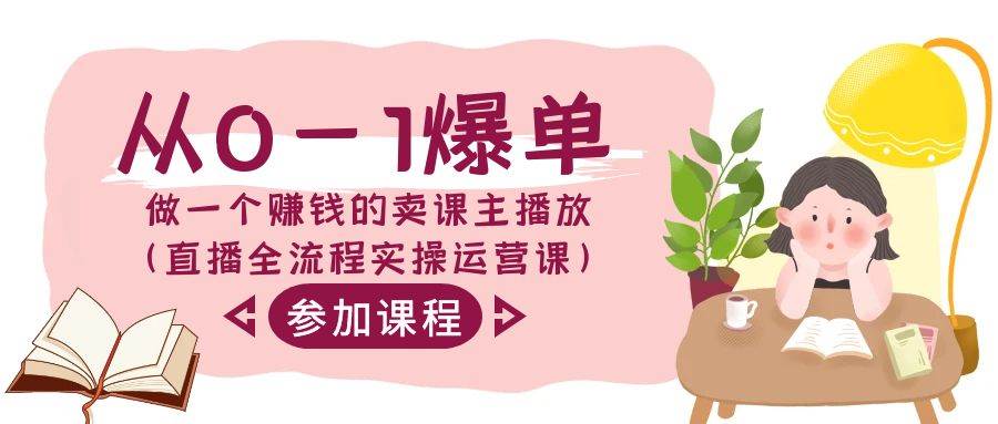 从0-1爆单-做一个赚钱的卖课主播放（直播全流程实操运营课）-云舒网创