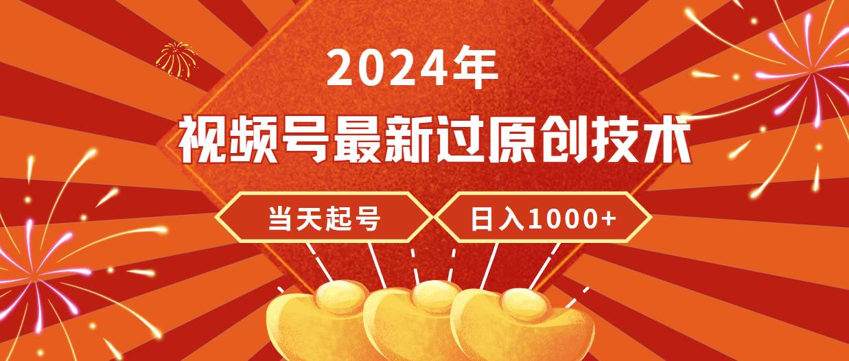 2024年视频号最新过原创技术，当天起号，收入稳定，日入1000+-云舒网创