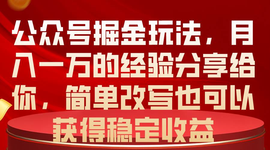 公众号掘金玩法，月入一万的经验分享给你，简单改写也可以获得稳定收益-云舒网创
