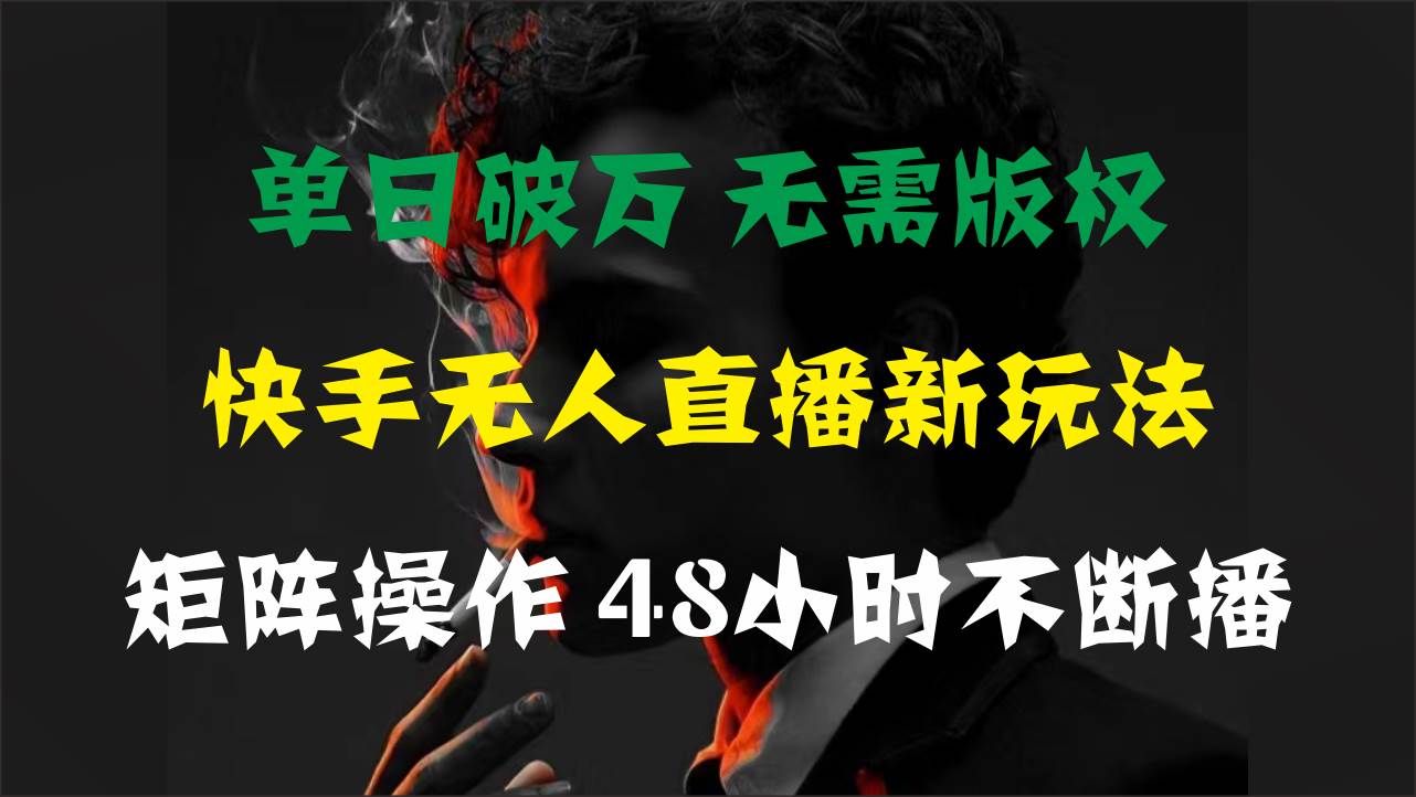 单日破万，快手无人直播新玩法，无需版权，支持矩阵操作，48小时不断播-云舒网创