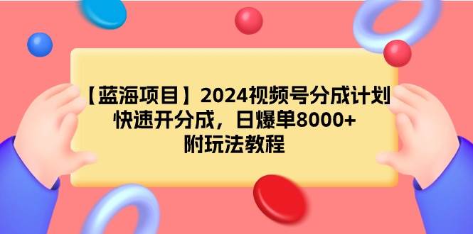 【蓝海项目】2024视频号分成计划，快速开分成，日爆单8000+，附玩法教程-云舒网创