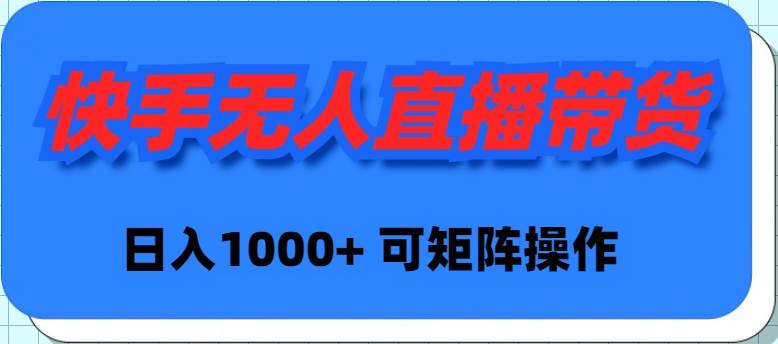 快手无人直播带货，新手日入1000+ 可矩阵操作-云舒网创