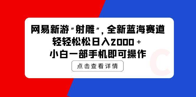 网易新游 射雕 全新蓝海赛道，轻松日入2000＋小白一部手机即可操作-云舒网创