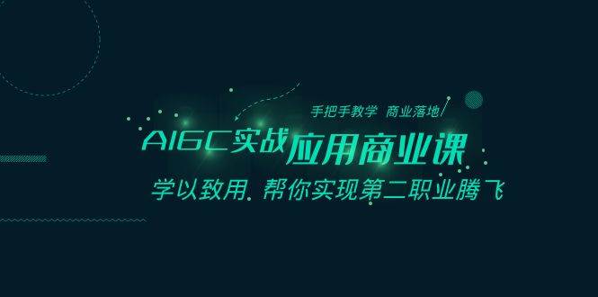 AIGC-实战应用商业课：手把手教学 商业落地 学以致用 帮你实现第二职业腾飞-云舒网创