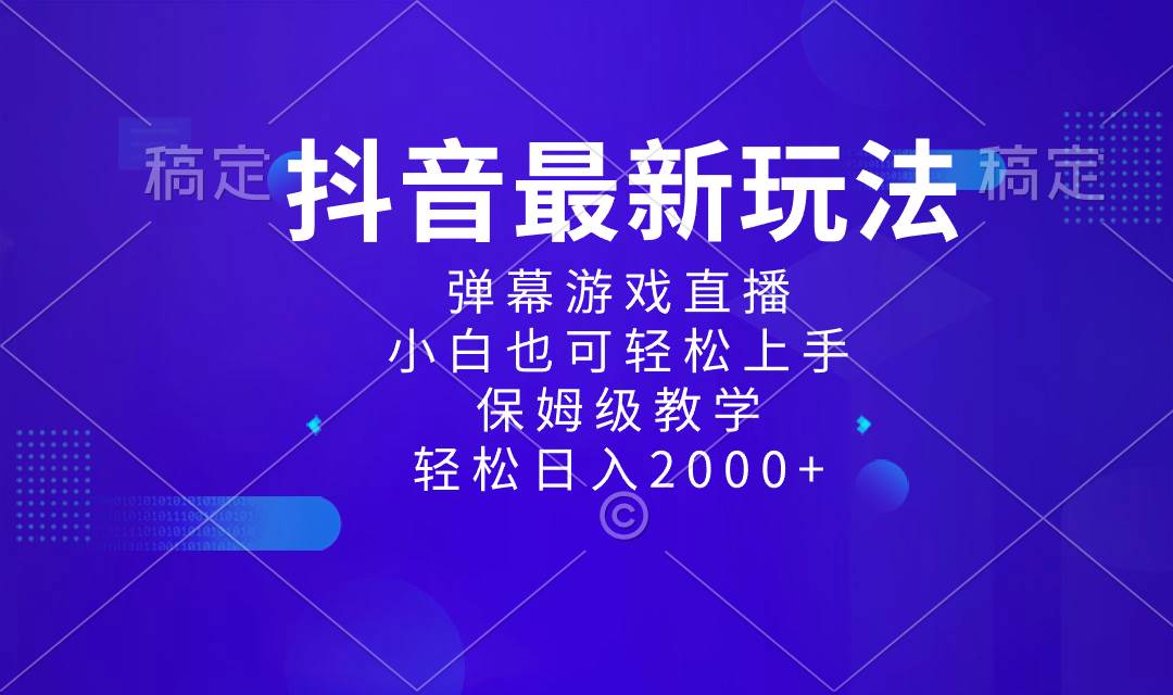 抖音最新项目，弹幕游戏直播玩法，小白也可轻松上手，保姆级教学 日入2000+-云舒网创