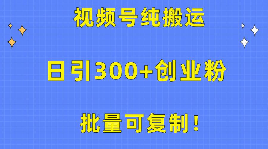 批量可复制！视频号纯搬运日引300+创业粉教程！-云舒网创