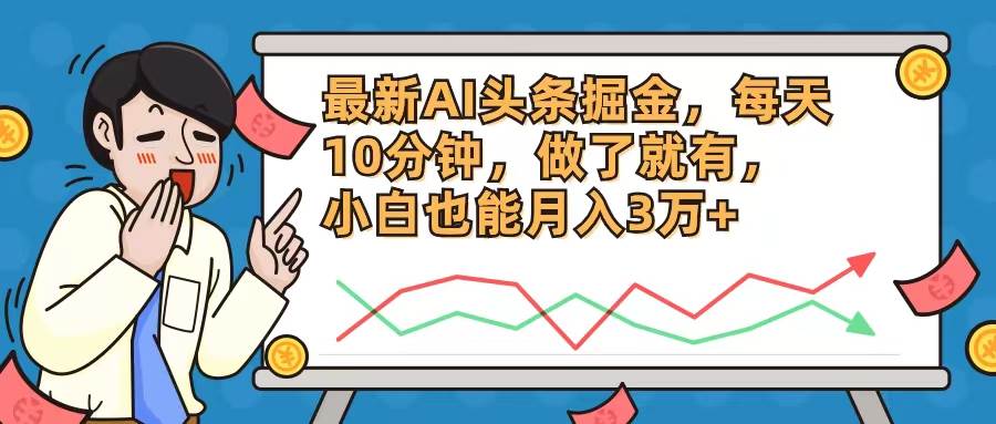 最新AI头条掘金，每天10分钟，做了就有，小白也能月入3万+-云舒网创
