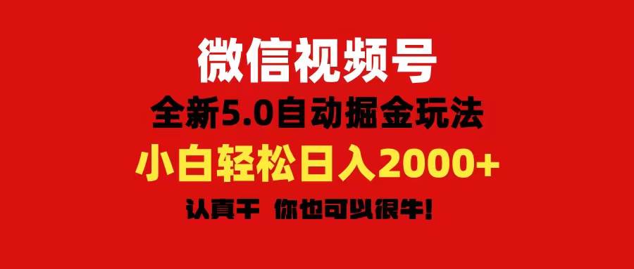 微信视频号变现，5.0全新自动掘金玩法，日入利润2000+有手就行-云舒网创