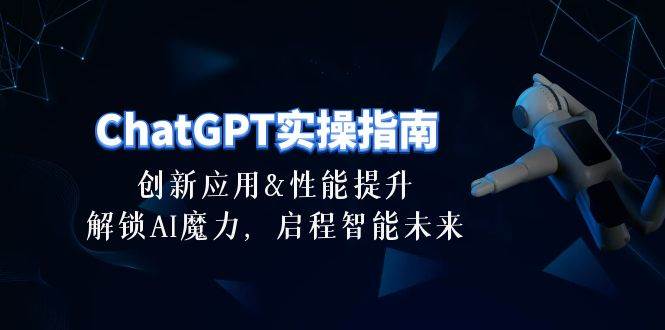 ChatGPT-实操指南：创新应用及性能提升，解锁 AI魔力，启程智能未来-30节-云舒网创