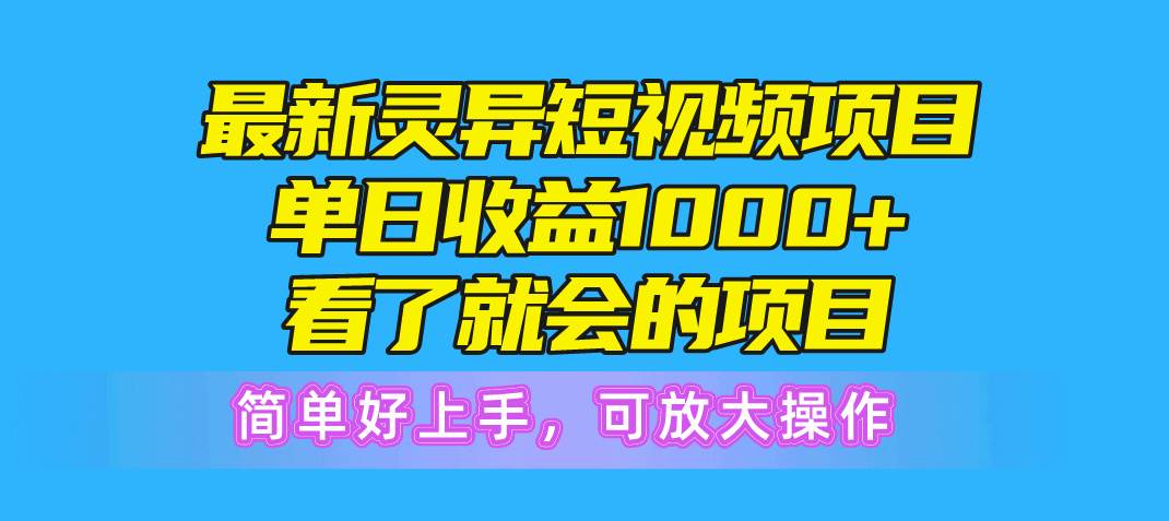 最新灵异短视频项目，单日收益1000+看了就会的项目，简单好上手可放大操作-云舒网创