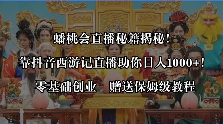 蟠桃会直播秘籍揭秘！靠抖音西游记直播日入1000+零基础创业，赠保姆级教程-云舒网创