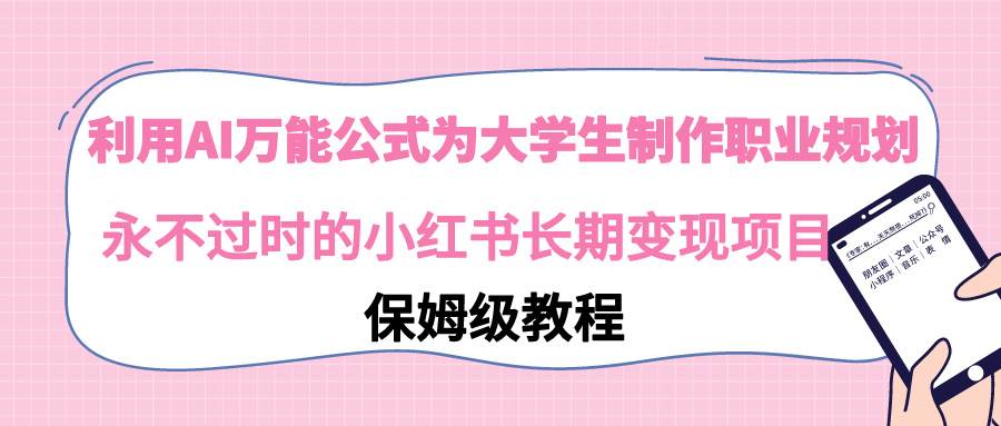 利用AI万能公式为大学生制作职业规划，永不过时的小红书长期变现项目-云舒网创