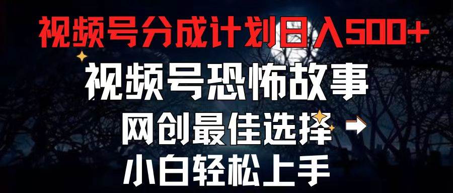 2024最新视频号分成计划，每天5分钟轻松月入500+，恐怖故事赛道,-云舒网创