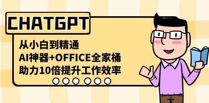 CHATGPT-从小白到精通，AI神器+OFFICE全家桶，助力10倍提升工作效率-云舒网创