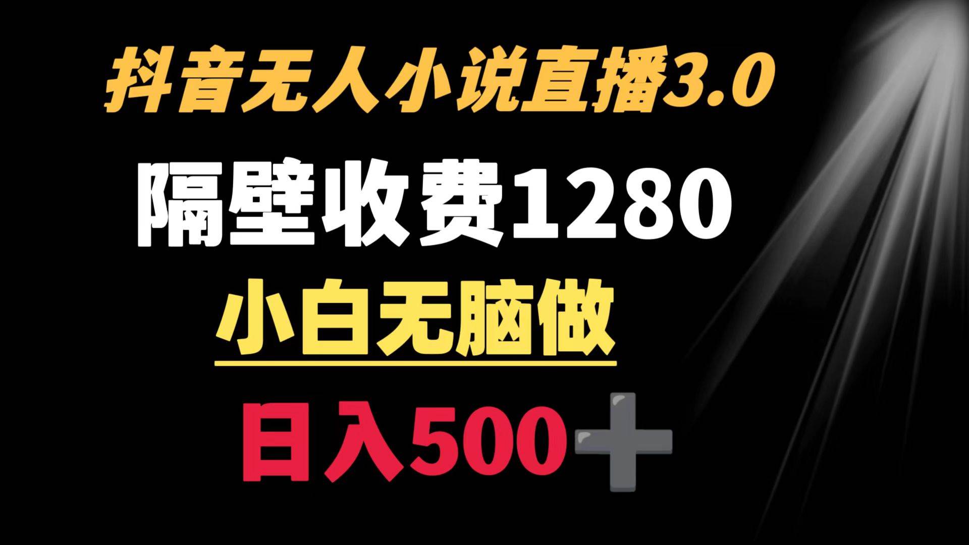 抖音小说无人3.0玩法 隔壁收费1280  轻松日入500+-云舒网创