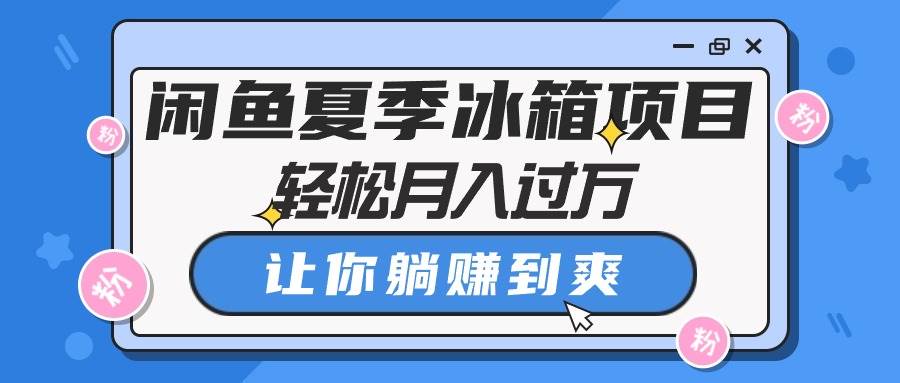 闲鱼夏季冰箱项目，轻松月入过万，让你躺赚到爽-云舒网创