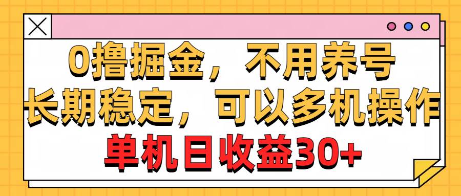 0撸掘金，不用养号，长期稳定，可以多机操作，单机日收益30+-云舒网创