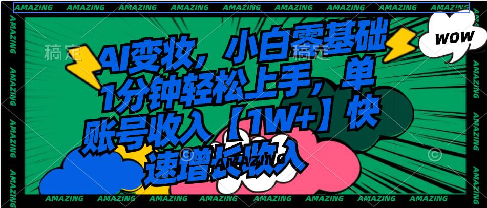 AI变妆，小白零基础1分钟轻松上手，单账号收入【1W+】快速增长收入-云舒网创
