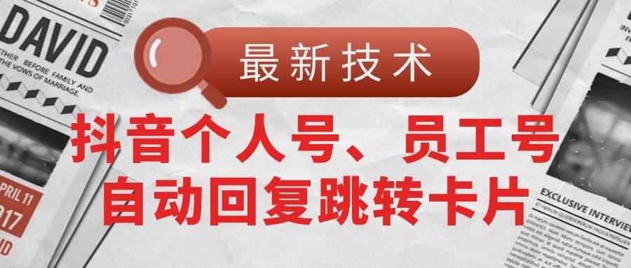 【最新技术】抖音个人号、员工号自动回复跳转卡片-云舒网创