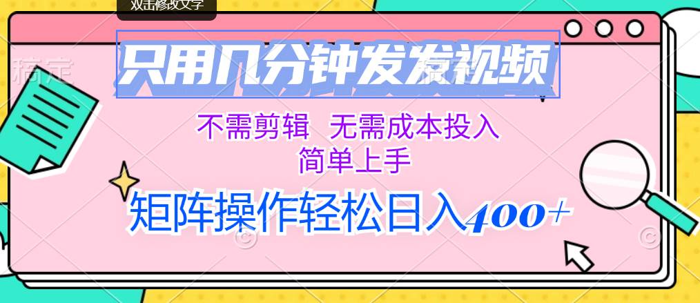 只用几分钟发发视频，不需剪辑，无需成本投入，简单上手，矩阵操作轻松…-云舒网创