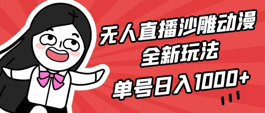 无人直播沙雕动漫全新玩法，单号日入1000+，小白可做，详细教程-云舒网创