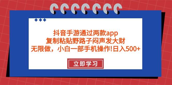 抖音手游通过两款app，复制粘贴野路子闷声发大财，无限做 一部手机日入500+-云舒网创