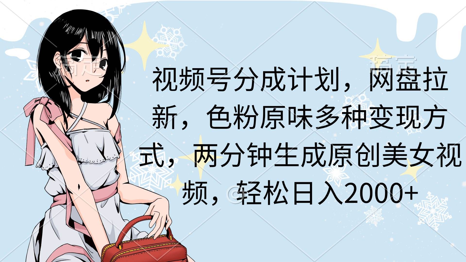 视频号分成计划，网盘拉新，色粉原味多种变现方式，两分钟生成原创美女…-云舒网创