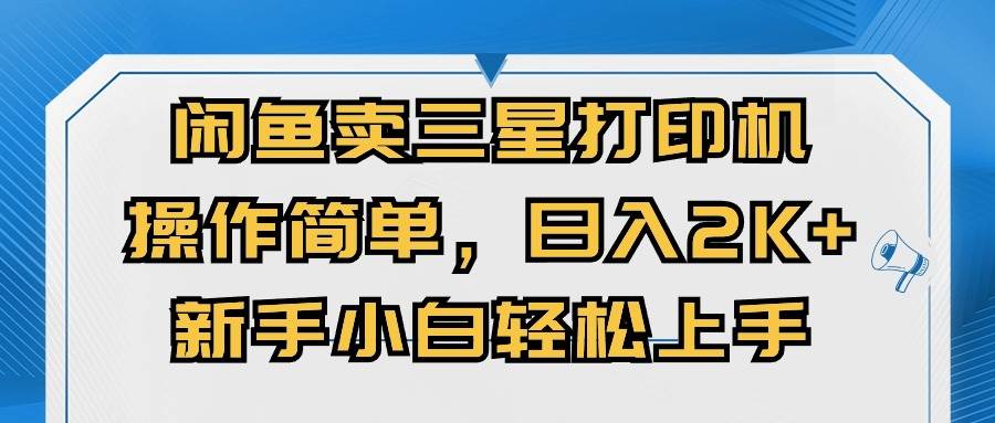 闲鱼卖三星打印机，操作简单，日入2000+，新手小白轻松上手-云舒网创