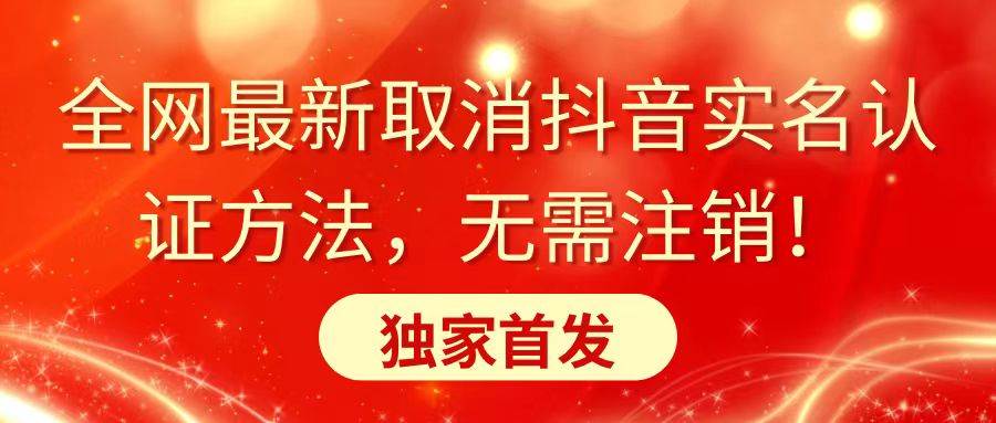 全网最新取消抖音实名认证方法，无需注销，独家首发-云舒网创