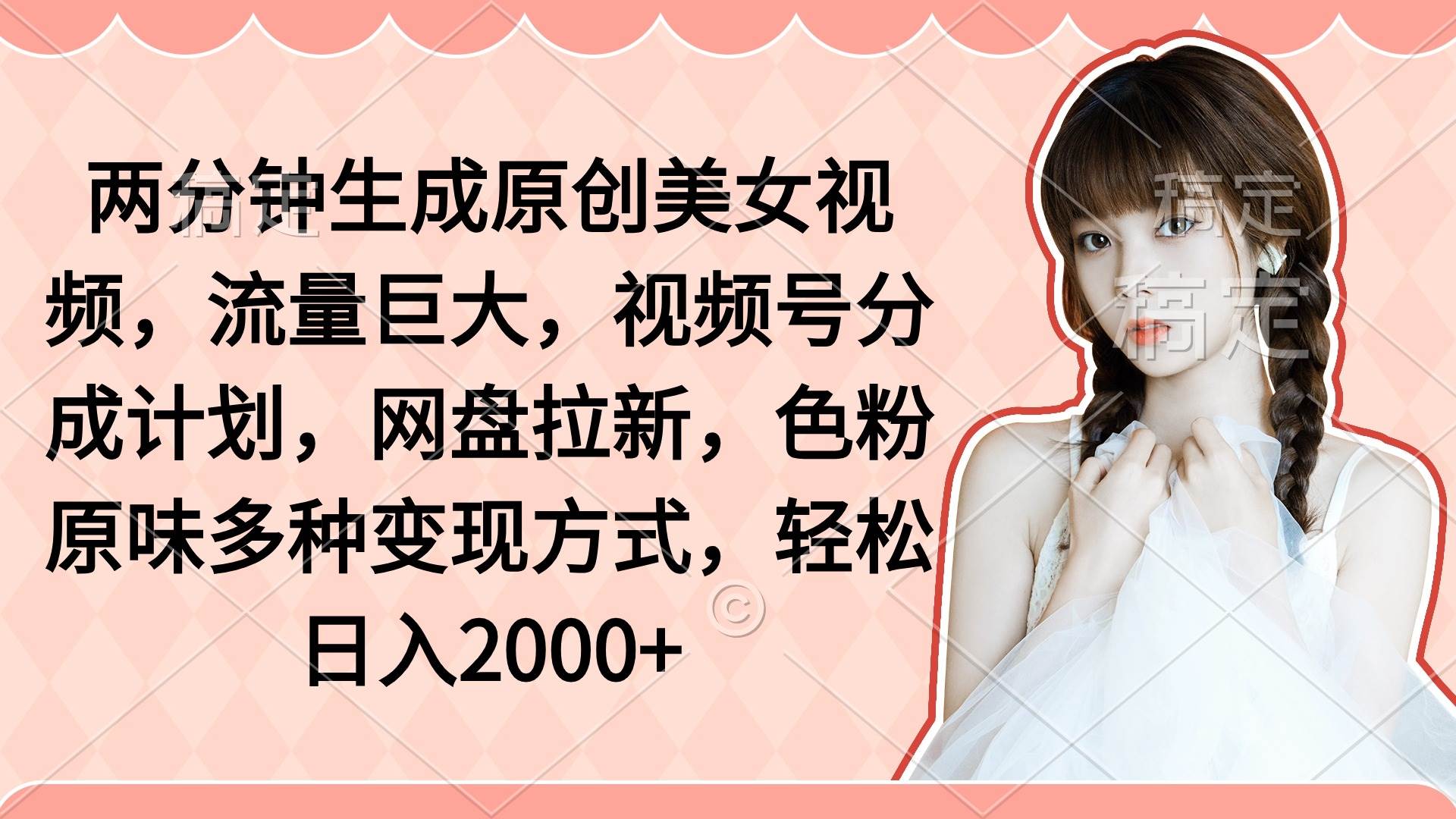 两分钟生成原创美女视频，流量巨大，视频号分成计划，网盘拉新，色粉原…-云舒网创