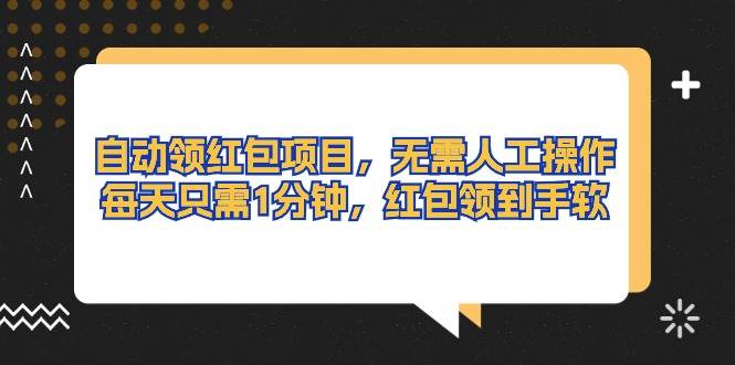 自动领红包项目，无需人工操作，每天只需1分钟，红包领到手软-云舒网创