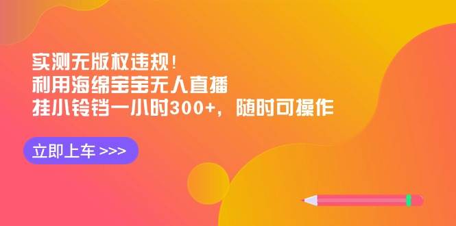 实测无版权违规！利用海绵宝宝无人直播，挂小铃铛一小时300+，随时可操作-云舒网创