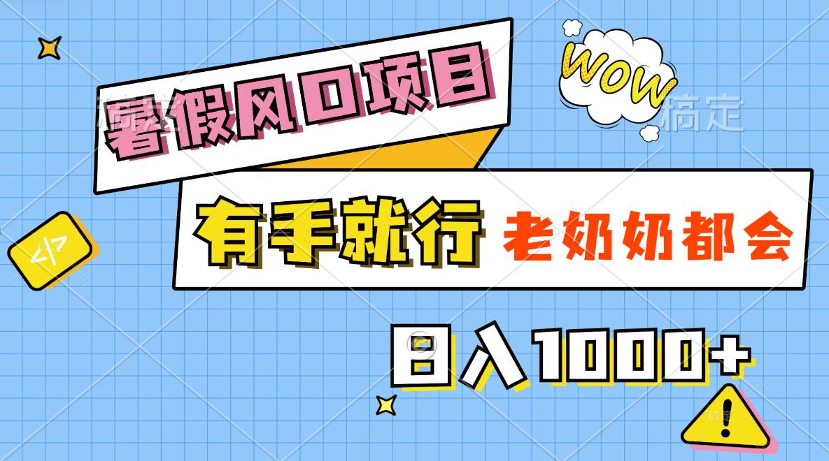 暑假风口项目，有手就行，老奶奶都会，轻松日入1000+-云舒网创