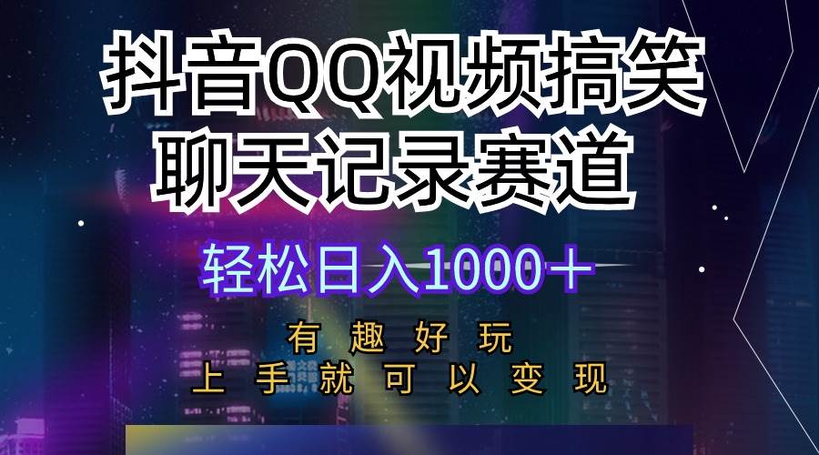 抖音QQ视频搞笑聊天记录赛道 有趣好玩 新手上手就可以变现 轻松日入1000＋-云舒网创