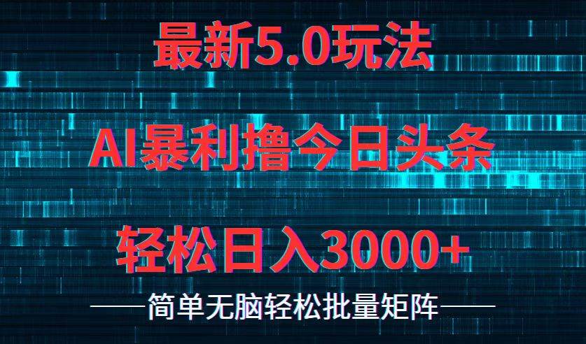 今日头条5.0最新暴利玩法，轻松日入3000+-云舒网创