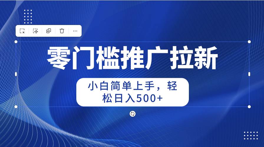 零门槛推广拉新，小白简单上手，轻松日入500+-云舒网创
