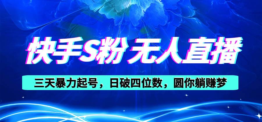 快手S粉无人直播教程，零粉三天暴力起号，日破四位数，小白可入-云舒网创